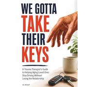 We Gotta Take Their Keys: A Trauma Therapit's Guide to Helping Aging Loved Ones Stop Driving Without Losing the Relationhip