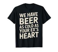 We Have Beer As Cold As Your Ex's Heart Bar Party Laugh - Camiseta