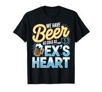 We Have Beer As Cold As Your Ex's Heart Bar Party Laugh - Camiseta