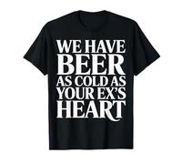 We Have Beer As Cold As Your Ex's Heart Bar Party Laugh |- Camiseta