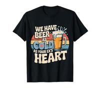 We Have Beer As Cold As Your Ex's Heart Bar Party Laugh Camiseta