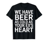 We Have Beer As Cold As Your Ex's Heart Bar Party Laugh - Camiseta