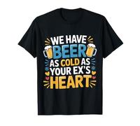 We Have Beer As Cold As Your Ex's Heart - Camiseta