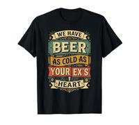 We Have Beer As Cold As Your Ex's Heart |- Camiseta