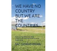 WE HAVE NO COUNTRY BUT WE ARE THE COUNTRIES.: Rediscovering identity, Rebuilding civilization,and Restoring the future. By Sac Giorgio Iduma