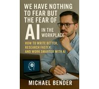 We have nothing to fear but the fear of AI in the Workplace: How to Write Better, Research Faster, and Work Smarter with AI