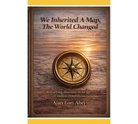 We Inherited A Map, The World Changed: Relearning direction in an age of endless possibilities