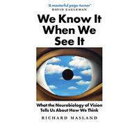 We Know It When We See It: What the Neurobiology of Vision Tells Us About How We Think