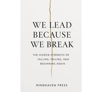 We Lead Because We Break: The Hidden Strength of Falling, Failing, and Beginning Again