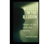 WE LIVE IN THE ILLUSION: Learn to be with the reality