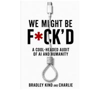 We Might Be F*ck’d: A Cool - Headed Audit Of AI And Humanity