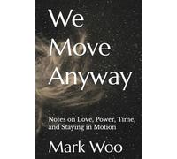 We Move Anyway: Notes on Love, Power, Time, and Staying in Motion