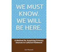 WE MUST KNOW. WE WILL BE HERE.: A Method for Acquiring Primary Sources in Cultural Fieldwork (We Must Know Series)