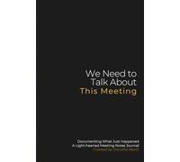 We Need to Talk About This Meeting: Documenting What Just Happened - A Light-hearted Meeting Notes Journal