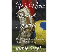 We Never Win at Ipswich: The Biggest Sports Scandal of the 20th Century