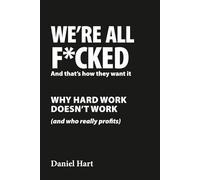 WE’RE ALL F*CKED And that’s how they want it: Why Hard Work Doesn’t Work (and Who Really Profits)