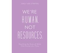 We’re Human. Not Resources.: Rewriting the Rules of Work, One Human at a Time