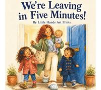 We’re Leaving in Five Minutes!: A Funny Picture Book About the Chaos of Getting Children Out the Door