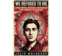 We Refused to Die Jewish Survival, Resistance, and Resilience in the Shadow of the Holocaust