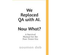 We Replaced QA with AI. Now What ?: A Survival Manual for the Post-Tester Era