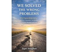 We Solved the Wrong Problems: Why Progress Keeps Failing-and How Humanity Can Realign Without Burning Itself Out