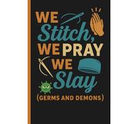 We Stitch - We Pray - We Slay (Germs and Demons): Faith and Men in Medicine - Prayers and Strength for Every Shift