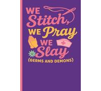 We Stitch. We Pray. We Slay (Germs and Demons): Faith and Women in Medicine - Prayers and Strength for Every Shift