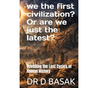 we the first civilization? Or are we just the latest?: Unveiling the Lost Cycles of Human History