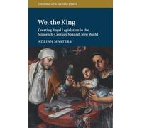 We, the King: Creating Royal Legislation in the Sixteenth-Century Spanish New World (Cambridge Latin American Studies, Series Number 127)