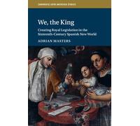 We, the King: Creating Royal Legislation in the Sixteenth-Century Spanish New World (Cambridge Latin American Studies, Series Number 127)