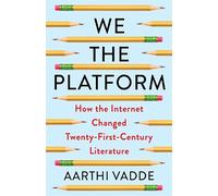 We the Platform: How the Internet Changed Twenty-First-Century Literature (Literature Now)