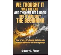 WE THOUGHT IT WAS THE END AND THEN WE HIT A ROCK BUT IT WAS ONLY THE BEGINNING: How to Turn Life’s Hardest Collisions into Powerful Comebacks and New Beginnings