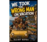 WE TOOK THE WRONG MAN ON VACATION: Five Men. One Road Trip. One of Them Was Never Supposed to Be There.