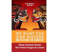 We Want for Our Sisters What We Want For Our Selves: African American Women Who Practice Polygyny/Polygamy by Consent