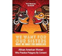 We Want for Our Sisters What We Want for Ourselves: African American Women Who Practice Polygyny/Polygamy by Consent