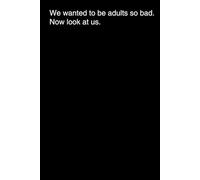 We wanted to be adults so bad. Now look at us.: Corporate, funny, colleague