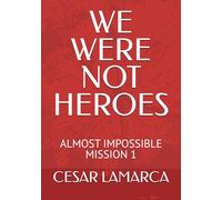WE WERE NOT HEROES: ALMOST IMPOSSIBLE MISSION 1 (TRILOGY - ALMOST IMPOSSIBLE MISSION)