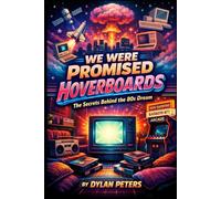 We Were Promised Hoverboards: The 1980s, the Pop Culture Myths We Believed, and the Shocking Truth Behind What Really Shaped Movies, TV, and Society (Decades)