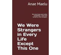 We Were Strangers in Every Life Except This One: We once knew each other completely-until time turned us into strangers.