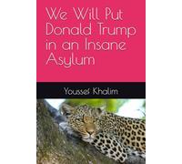 We Will Put Donald Trump in an Insane Asylum