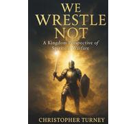 We Wrestle Not: A Kingdom Perspective of Spiritual Warfare