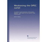 Weakening the OPEC cartel: an analysis and evaluation of the policy options : staff report to the Federal Trade Commission
