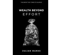 WEALTH BEYOND EFFORT: The Book They Tried to Silence