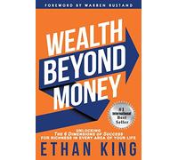 Wealth Beyond Money: Unlocking the 6 Dimensions of Success for Richness in Every Area of Your Life