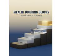 Wealth Building Blocks: Simple Steps To Prosperity