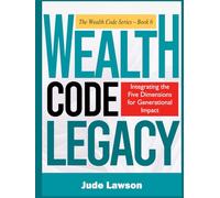 WEALTH CODE LEGACY: How to Turn Your Success Into an Inheritance: Integrating the Five Dimensions for Generational Impact