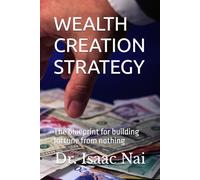 WEALTH CREATION STRATEGY: Blueprint for building a fortune from nothing: 1