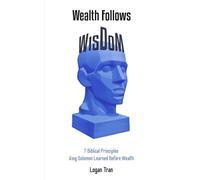 Wealth Follows Wisdom: 7 Biblical Principles King Solomon Learned Before Wealth