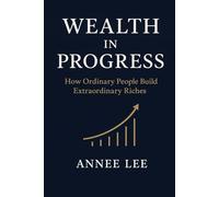 Wealth in Progress: How Ordinary People Build Extraordinary Riches