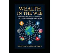 Wealth in the Web: Mastering the Digital Economy and Cryptocurrency Revolution